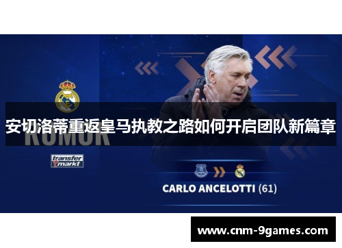 安切洛蒂重返皇马执教之路如何开启团队新篇章