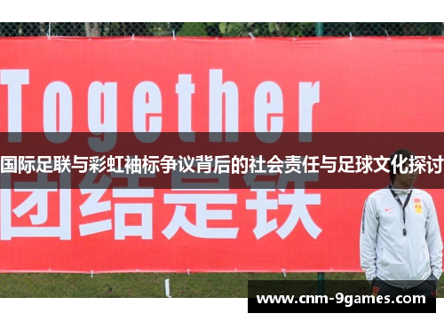 国际足联与彩虹袖标争议背后的社会责任与足球文化探讨