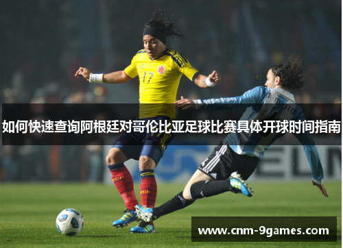 如何快速查询阿根廷对哥伦比亚足球比赛具体开球时间指南