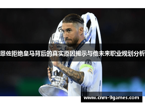 恩佐拒绝皇马背后的真实原因揭示与他未来职业规划分析