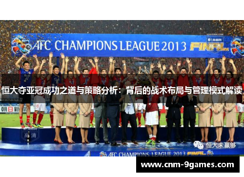 恒大夺亚冠成功之道与策略分析：背后的战术布局与管理模式解读