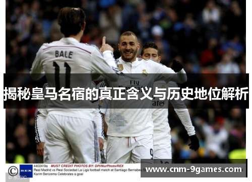 揭秘皇马名宿的真正含义与历史地位解析