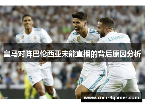皇马对阵巴伦西亚未能直播的背后原因分析
