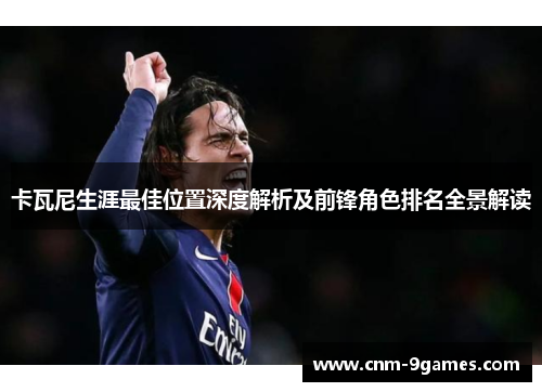 卡瓦尼生涯最佳位置深度解析及前锋角色排名全景解读