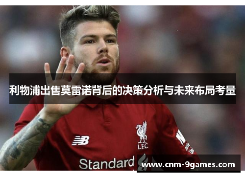 利物浦出售莫雷诺背后的决策分析与未来布局考量