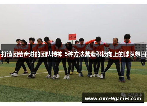 打造团结奋进的团队精神 5种方法营造积极向上的球队氛围