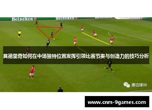 莫德里奇如何在中场独特位置发挥引领比赛节奏与创造力的技巧分析