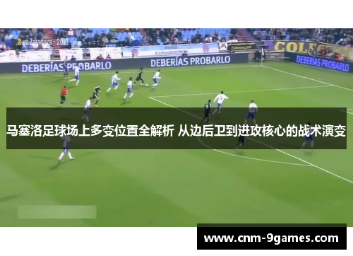 马塞洛足球场上多变位置全解析 从边后卫到进攻核心的战术演变