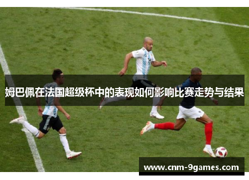 姆巴佩在法国超级杯中的表现如何影响比赛走势与结果