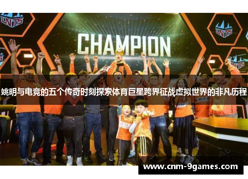姚明与电竞的五个传奇时刻探索体育巨星跨界征战虚拟世界的非凡历程