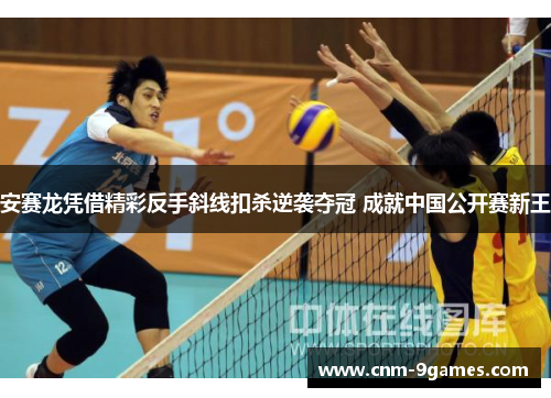安赛龙凭借精彩反手斜线扣杀逆袭夺冠 成就中国公开赛新王
