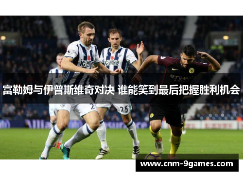 富勒姆与伊普斯维奇对决 谁能笑到最后把握胜利机会