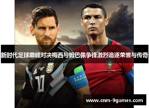 新时代足球巅峰对决梅西与姆巴佩争锋激烈追逐荣誉与传奇