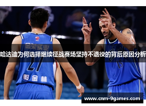 哈达迪为何选择继续征战赛场坚持不退役的背后原因分析