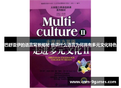 巴舒亚伊的语言背景揭秘 他讲什么语言为何具有多元文化特色