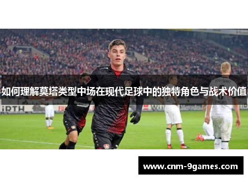 如何理解莫塔类型中场在现代足球中的独特角色与战术价值