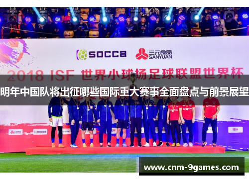 明年中国队将出征哪些国际重大赛事全面盘点与前景展望