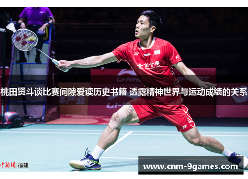 桃田贤斗谈比赛间隙爱读历史书籍 透露精神世界与运动成绩的关系