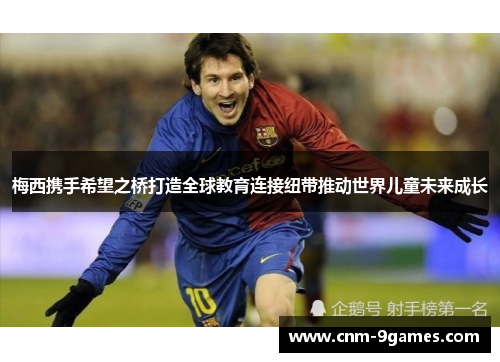 梅西携手希望之桥打造全球教育连接纽带推动世界儿童未来成长