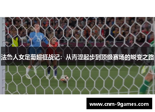 法鲁人女足葡超征战记：从青涩起步到顶级赛场的蜕变之路