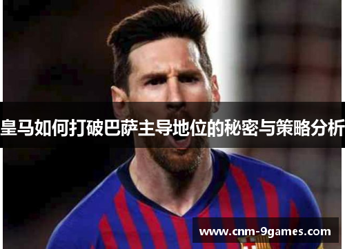皇马如何打破巴萨主导地位的秘密与策略分析