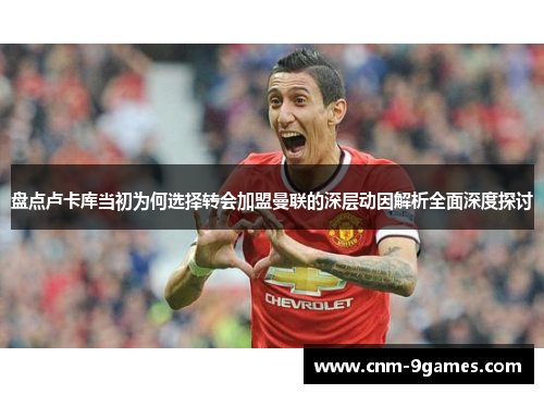 盘点卢卡库当初为何选择转会加盟曼联的深层动因解析全面深度探讨