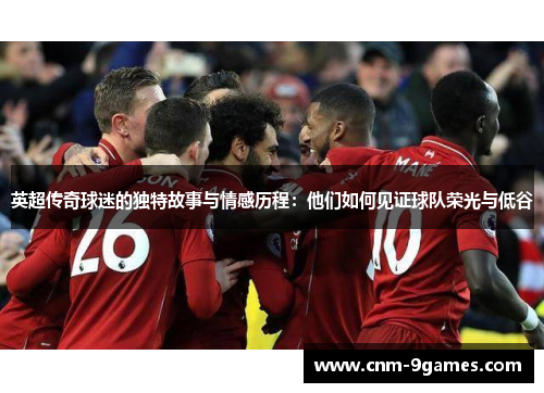 英超传奇球迷的独特故事与情感历程：他们如何见证球队荣光与低谷