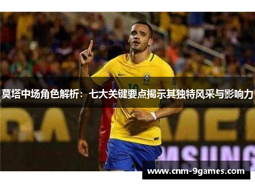 莫塔中场角色解析：七大关键要点揭示其独特风采与影响力