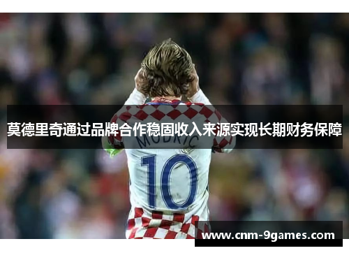 莫德里奇通过品牌合作稳固收入来源实现长期财务保障