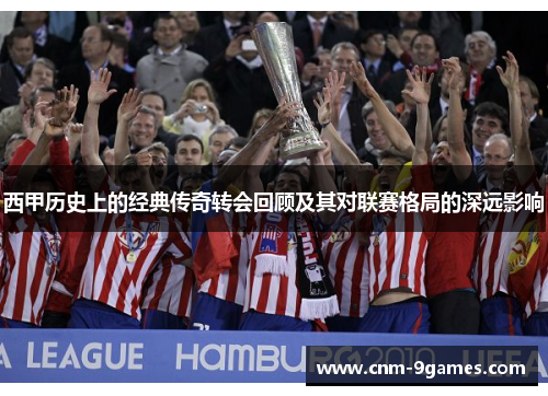 西甲历史上的经典传奇转会回顾及其对联赛格局的深远影响