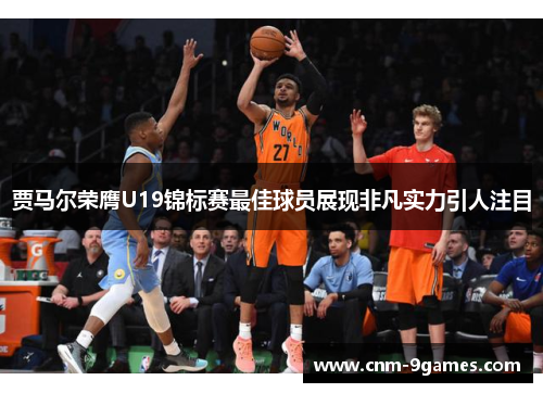 贾马尔荣膺U19锦标赛最佳球员展现非凡实力引人注目