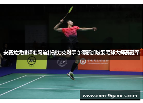 安赛龙凭借精准网前扑球力克对手夺得新加坡羽毛球大师赛冠军
