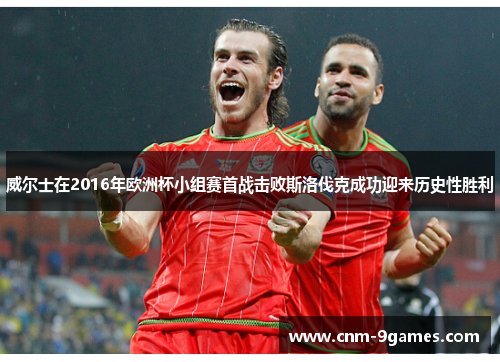 威尔士在2016年欧洲杯小组赛首战击败斯洛伐克成功迎来历史性胜利