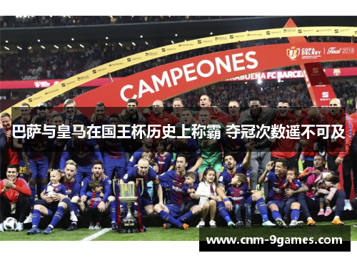 巴萨与皇马在国王杯历史上称霸 夺冠次数遥不可及
