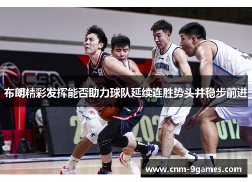 布朗精彩发挥能否助力球队延续连胜势头并稳步前进