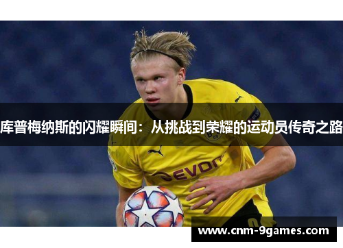 库普梅纳斯的闪耀瞬间：从挑战到荣耀的运动员传奇之路