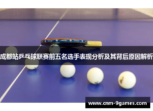 成都站乒乓球联赛前五名选手表现分析及其背后原因解析