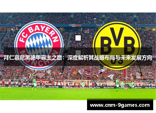 拜仁慕尼黑德甲霸主之路：深度解析其战略布局与未来发展方向