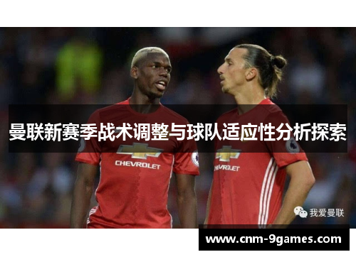 曼联新赛季战术调整与球队适应性分析探索