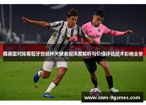 佩德里对阵葡萄牙世俱杯关键表现深度解析与价值评估战术影响全景