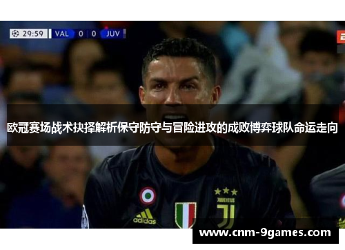 欧冠赛场战术抉择解析保守防守与冒险进攻的成败博弈球队命运走向