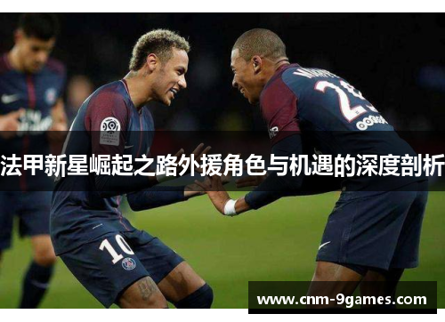 法甲新星崛起之路外援角色与机遇的深度剖析