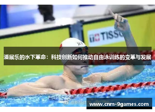潘展乐的水下革命：科技创新如何推动自由泳训练的变革与发展