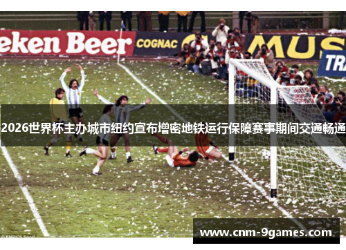 2026世界杯主办城市纽约宣布增密地铁运行保障赛事期间交通畅通
