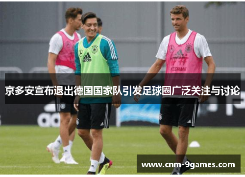 京多安宣布退出德国国家队引发足球圈广泛关注与讨论