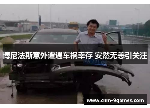 博尼法斯意外遭遇车祸幸存 安然无恙引关注