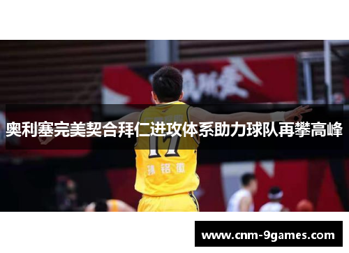 奥利塞完美契合拜仁进攻体系助力球队再攀高峰