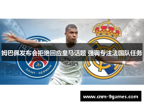 姆巴佩发布会拒绝回应皇马话题 强调专注法国队任务