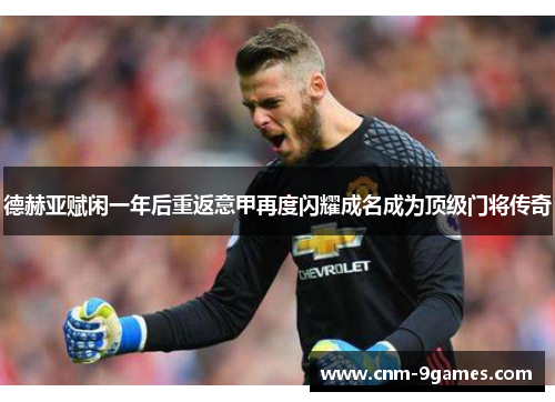 德赫亚赋闲一年后重返意甲再度闪耀成名成为顶级门将传奇