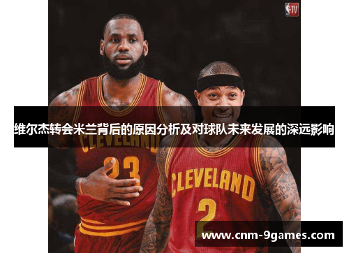 维尔杰转会米兰背后的原因分析及对球队未来发展的深远影响